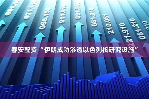 春安配资 “伊朗成功渗透以色列核研究设施”