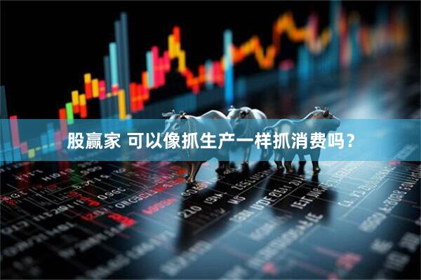 股赢家 可以像抓生产一样抓消费吗？
