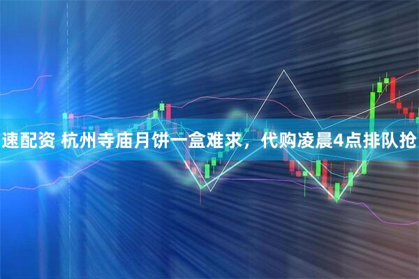 速配资 杭州寺庙月饼一盒难求，代购凌晨4点排队抢