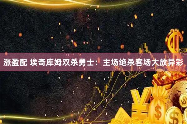 涨盈配 埃奇库姆双杀勇士：主场绝杀客场大放异彩