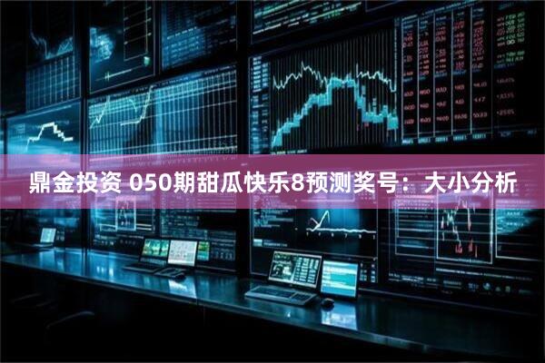 鼎金投资 050期甜瓜快乐8预测奖号:大小分析