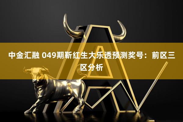 中金汇融 049期靳红生大乐透预测奖号：前区三区分析