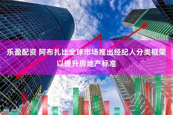 乐盈配资 阿布扎比全球市场推出经纪人分类框架以提升房地产标准