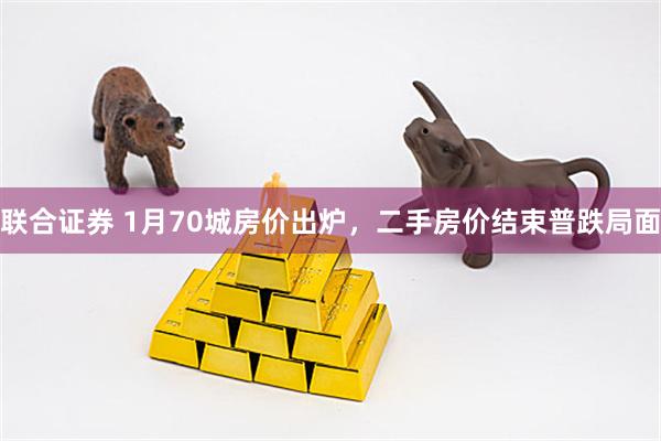 联合证券 1月70城房价出炉，二手房价结束普跌局面