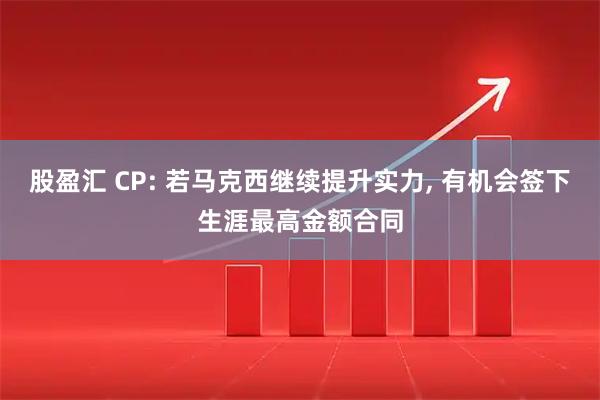 股盈汇 CP: 若马克西继续提升实力, 有机会签下生涯最高金额合同