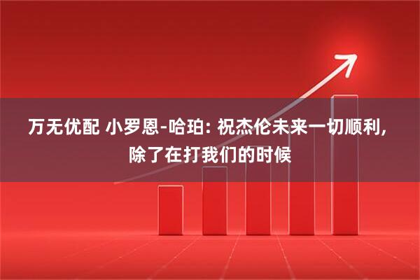 万无优配 小罗恩-哈珀: 祝杰伦未来一切顺利, 除了在打我们的时候